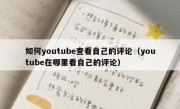 如何youtube查看自己的评论（youtube在哪里看自己的评论）