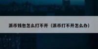派币钱包怎么打不开（派币打不开怎么办）