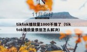 tiktok播放量1000不推了（tiktok播放量很低怎么解决）