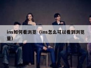 ins如何看浏览（ins怎么可以看到浏览量）