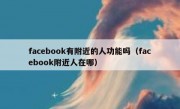 facebook有附近的人功能吗（facebook附近人在哪）