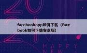 facebookapp如何下载（facebook如何下载安卓版）