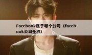 Facebook属于哪个公司（facebook公司全称）