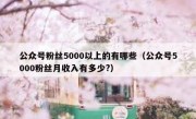 公众号粉丝5000以上的有哪些（公众号5000粉丝月收入有多少?）