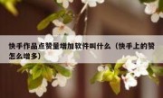 快手作品点赞量增加软件叫什么（快手上的赞怎么增多）