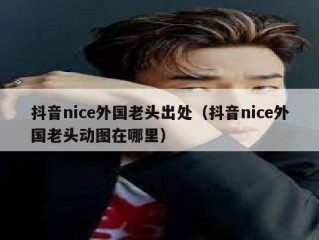 抖音nice外国老头出处（抖音nice外国老头动图在哪里）