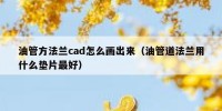 油管方法兰cad怎么画出来（油管道法兰用什么垫片最好）