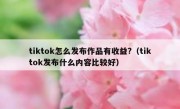 tiktok怎么发布作品有收益?（tiktok发布什么内容比较好）