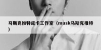 马斯克推特皮卡工作室（musk马斯克推特）