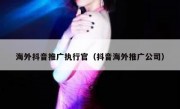 海外抖音推广执行官（抖音海外推广公司）