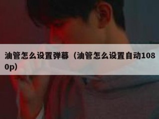 油管怎么设置弹幕（油管怎么设置自动1080p）