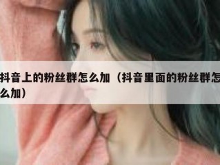 抖音上的粉丝群怎么加（抖音里面的粉丝群怎么加）