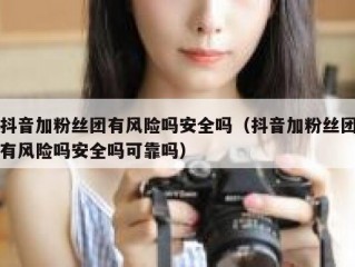 抖音加粉丝团有风险吗安全吗（抖音加粉丝团有风险吗安全吗可靠吗）
