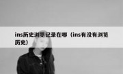 ins历史浏览记录在哪（ins有没有浏览历史）