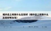 婚纱店上班做什么比较好（婚纱店上班做什么比较好呢女生）