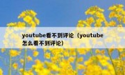 youtube看不到评论（youtube怎么看不到评论）