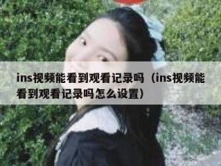 ins视频能看到观看记录吗（ins视频能看到观看记录吗怎么设置）