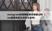 instagram的视频能看到谁看过吗（ins视频会显示浏览记录吗）
