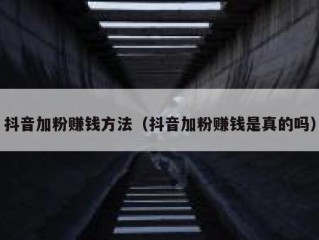 抖音加粉赚钱方法（抖音加粉赚钱是真的吗）