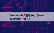 facebook账户管理中心（facebook的账户在哪儿）