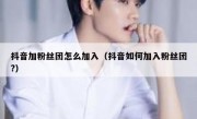 抖音加粉丝团怎么加入（抖音如何加入粉丝团?）