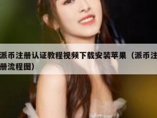 派币注册认证教程视频下载安装苹果（派币注册流程图）