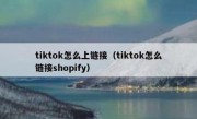 tiktok怎么上链接（tiktok怎么链接shopify）