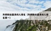 外网粉丝最多的人排名（外网粉丝最多的人排名第一）