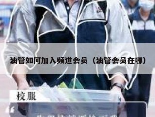 油管如何加入频道会员（油管会员在哪）