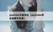youtube不能评论（youtube评论加载不出来）