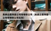 美国云服务器公司有哪些公司（美国云服务器公司有哪些公司名称）