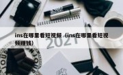 ins在哪里看短视频（ins在哪里看短视频赚钱）