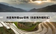 抖音海外版app官网（抖音海外版网址）