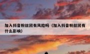 加入抖音粉丝团有风险吗（加入抖音粉丝团有什么影响）