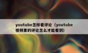 youtube怎样看评论（youtube视频里的评论怎么才能看到）