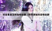抖音里面怎样加粉丝群（如何添加抖音粉丝群）