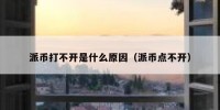 派币打不开是什么原因（派币点不开）