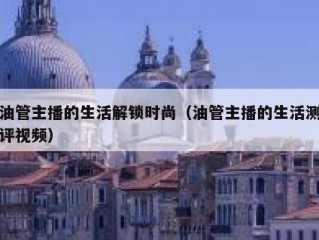 油管主播的生活解锁时尚（油管主播的生活测评视频）