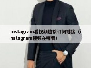 instagram看视频链接订阅链接（instagram视频在哪看）