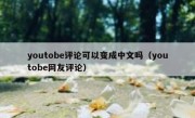 youtobe评论可以变成中文吗（youtobe网友评论）