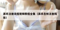 派币注册流程视频教程全集（派币怎样注册钱包）