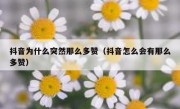 抖音为什么突然那么多赞（抖音怎么会有那么多赞）