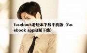 facebook老版本下载手机版（facebook app旧版下载）