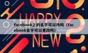 facebook上的名字可以改吗（facebook名字可以更改吗）