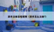 派币注册流程视频（派币怎么注册?）