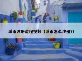 派币注册流程视频（派币怎么注册?）