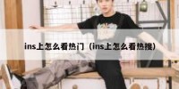 ins上怎么看热门（ins上怎么看热搜）