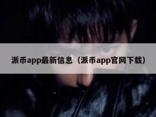 派币app最新信息（派币app官网下载）