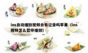 ins自动播放视频会有记录吗苹果（ins视频怎么暂停播放）