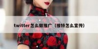 twitter怎么做推广（推特怎么宣传）